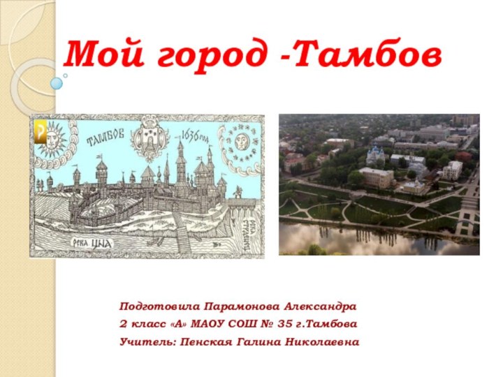 Мой город -ТамбовПодготовила Парамонова Александра2 класс «А» МАОУ СОШ № 35 г.ТамбоваУчитель: Пенская Галина Николаевна