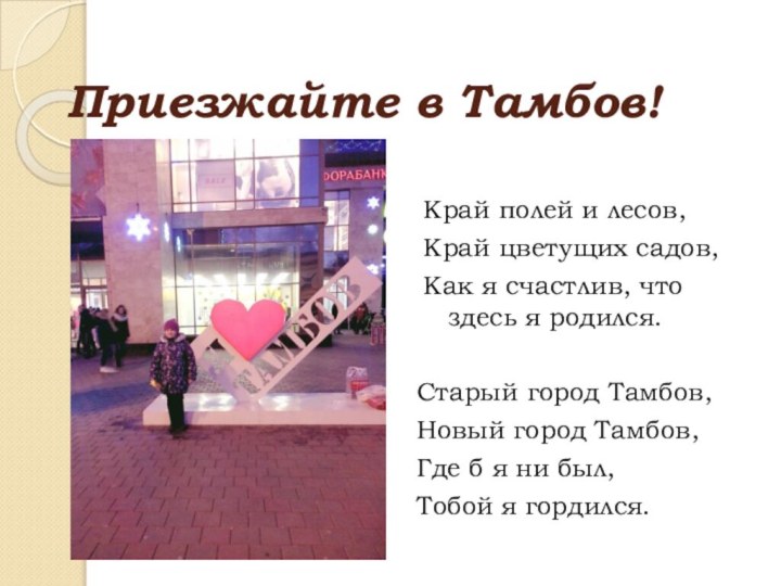 Приезжайте в Тамбов!Край полей и лесов,Край цветущих садов,Как я счастлив, что здесь