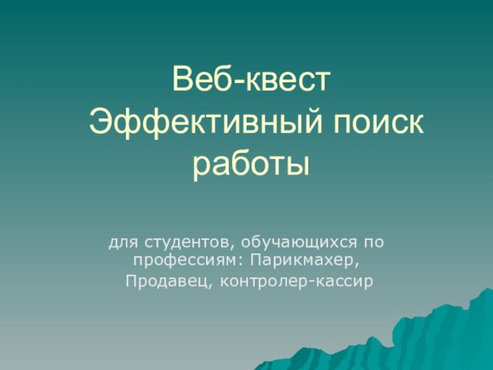 Веб-квест  Эффективный поиск работыдля студентов, обучающихся по профессиям: Парикмахер, Продавец, контролер-кассир