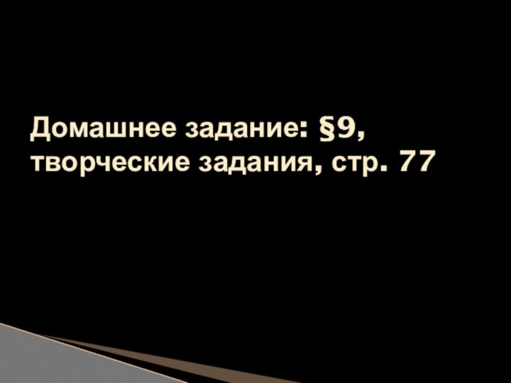 Домашнее задание: §9, творческие задания, стр. 77