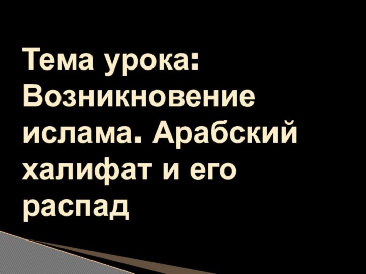 Тема урока: Возникновение ислама. Арабский халифат и его распад