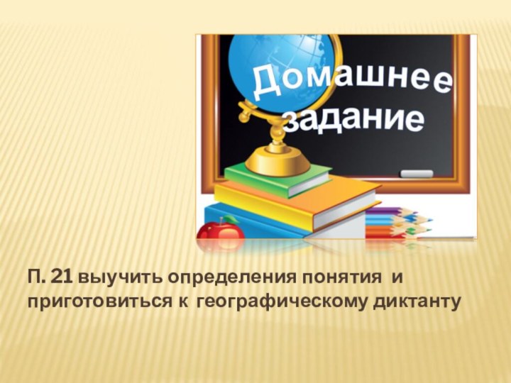 П. 21 выучить определения понятия и приготовиться к географическому диктанту