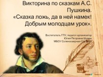 Викторина по сказкам А.С.Пушкина.Сказка ложь, да в ней намек!Добрым молодцам урок.