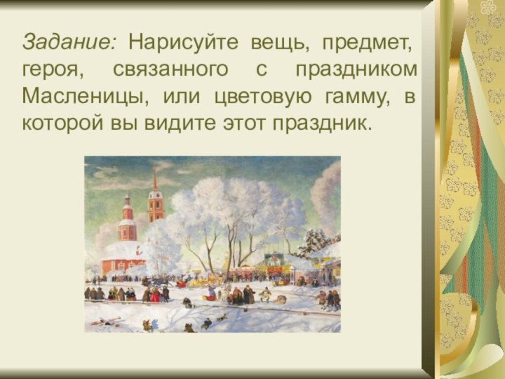 Задание: Нарисуйте вещь, предмет, героя, связанного с праздником Масленицы, или цветовую гамму,