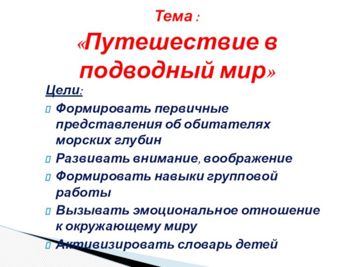 Цели:Формировать первичные представления об обитателях морских глубинРазвивать внимание, воображениеФормировать навыки групповой работыВызывать