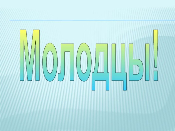 Молодцы!