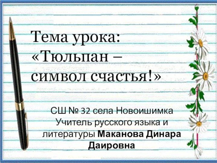Тема урока:  «Тюльпан – символ счастья!»СШ № 32 села НовоишимкаУчитель русского