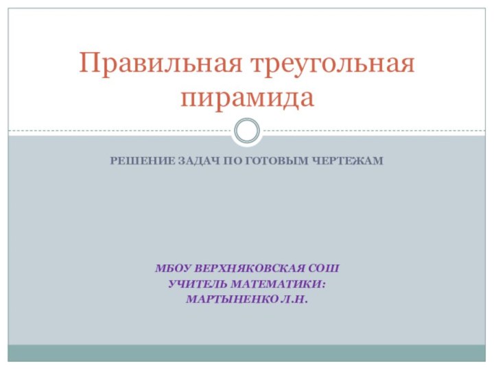 Решение задач по готовым чертежам МБОУ Верхняковская СОШУчитель математики: Мартыненко Л.Н.Правильная треугольная пирамида