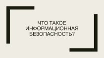 Презентация Что такое информационная безопасность