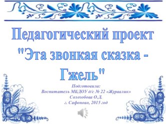 Презентация проекта Эта звонкая сказка - Гжель для детей подготовительной группы