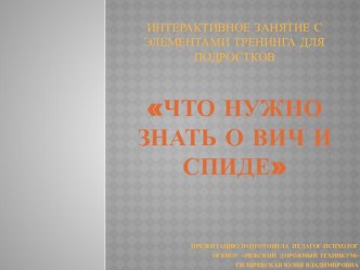 ПРЕЗЕНТАЦИЯ К ВНЕАУДИТОРНОМУ МЕРОПРИЯТИЮ на тему: Интерактивное занятие с элементами тренинга для подростков Что нужно знать о ВИЧ и СПИДе