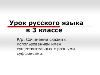 Презентация по русскому языку на тему Сочинение сказки с использованием имен существительных с разными суффиксами (3 класс)