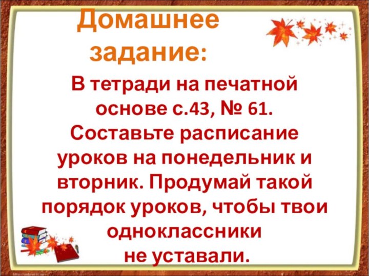 Домашнее задание:В тетради на печатной основе с.43, № 61. Составьте расписание уроков