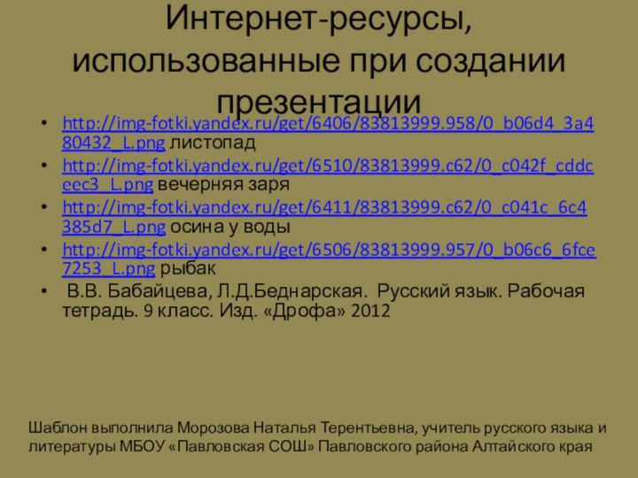 Интернет-ресурсы, использованные при создании презентацииhttp://img-fotki.yandex.ru/get/6406/83813999.958/0_b06d4_3a480432_L.png листопадhttp://img-fotki.yandex.ru/get/6510/83813999.c62/0_c042f_cddceec3_L.png вечерняя заряhttp://img-fotki.yandex.ru/get/6411/83813999.c62/0_c041c_6c4385d7_L.png осина у водыhttp://img-fotki.yandex.ru/get/6506/83813999.957/0_b06c6_6fce7253_L.png рыбак