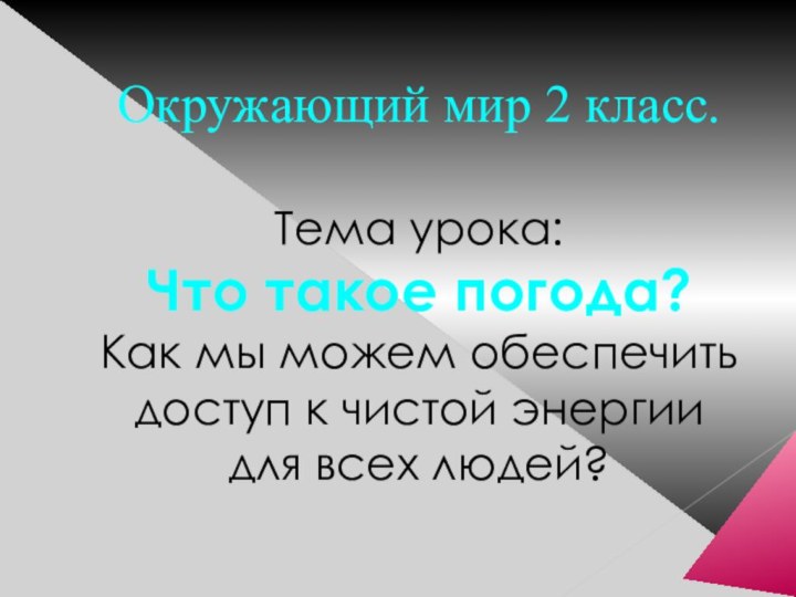 Окружающий мир 2 класс.Тема урока:Что такое погода?Как мы можем обеспечить доступ к