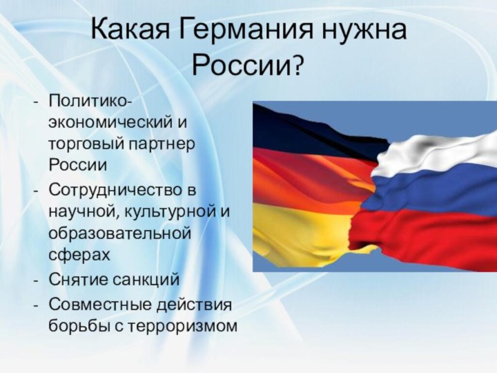 Какая Германия нужна России?Политико-экономический и торговый партнер РоссииСотрудничество в научной, культурной и