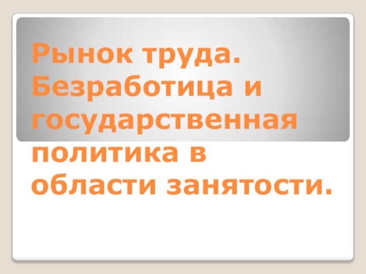 Рынок труда. Безработица и государственная политика в области занятости.