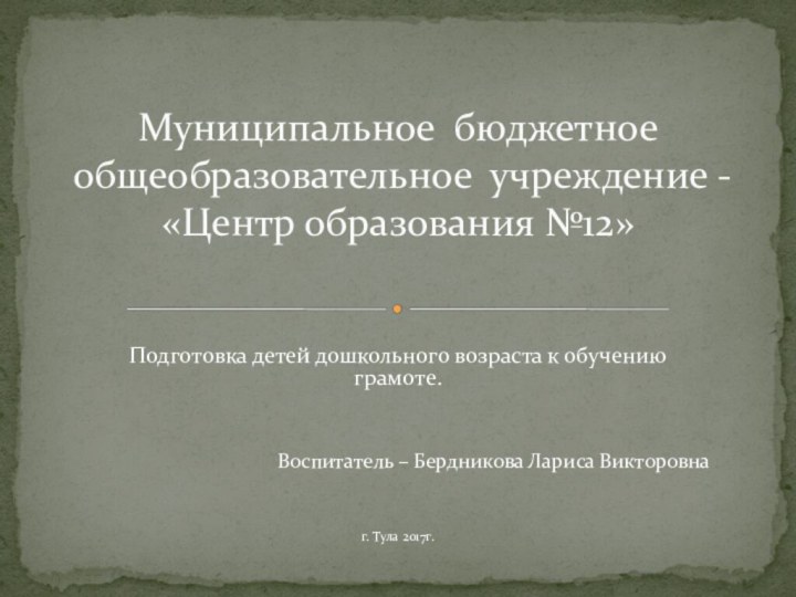 Подготовка детей дошкольного возраста к обучению грамоте.Воспитатель – Бердникова Лариса Викторовнаг. Тула