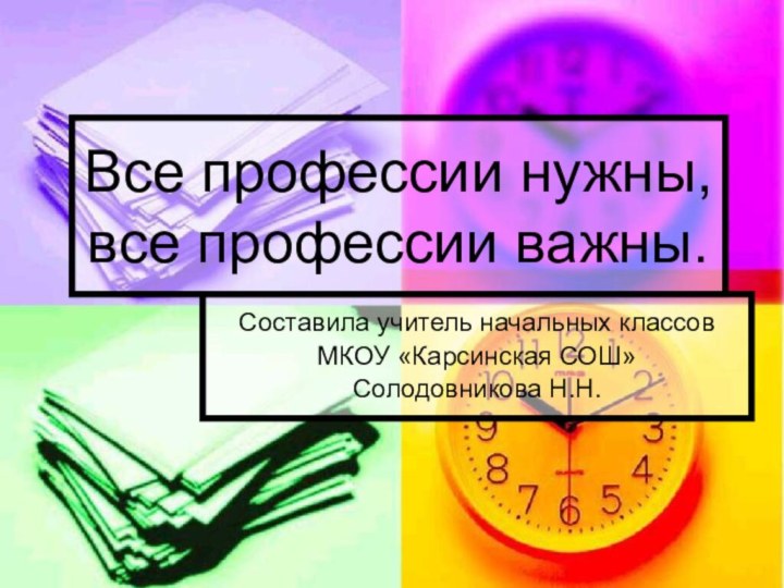 Все профессии нужны, все профессии важны.Составила учитель начальных классов МКОУ «Карсинская СОШ» Солодовникова Н.Н.