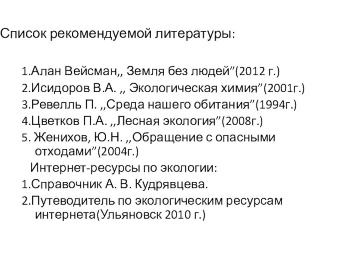 Список рекомендуемой литературы:1.Алан Вейсман,, Земля без людей”(2012 г.)2.Исидоров В.А. ,, Экологическая химия”(2001г.)3.Ревелль