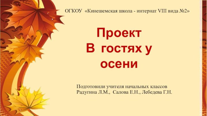 ОГКОУ «Кинешемская школа - интернат VIII вида №2»Проект В гостях у осениПодготовили