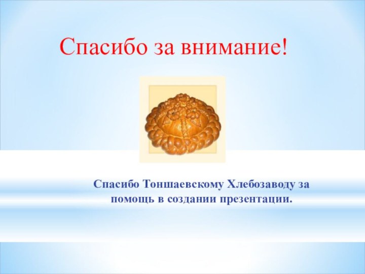 Спасибо Тоншаевскому Хлебозаводу за помощь в создании презентации. Спасибо за внимание!