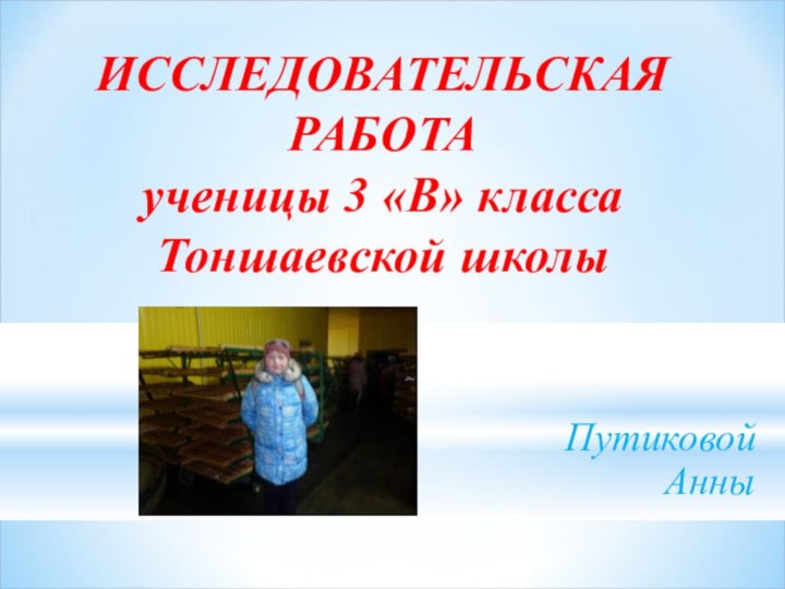 ИССЛЕДОВАТЕЛЬСКАЯ РАБОТА ученицы 3 «В» класса  Тоншаевской школыПутиковой Анны
