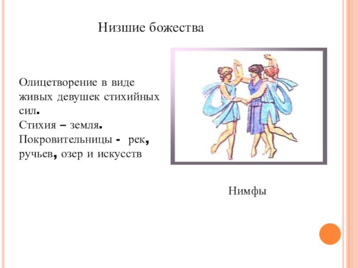 Низшие божестваНимфыОлицетворение в виде живых девушек стихийных сил.Стихия – земля.Покровительницы - рек, ручьев, озер и искусств