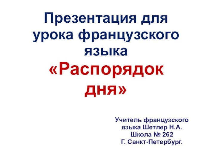 Презентация для урока французского языка «Распорядок дня»Учитель французского языка Шетлер Н.А.Школа № 262Г. Санкт-Петербург.