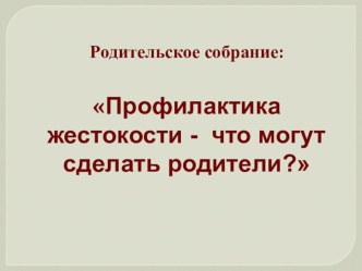 Родительское собрание: Профилактика жестокости - что могут сделать родители?