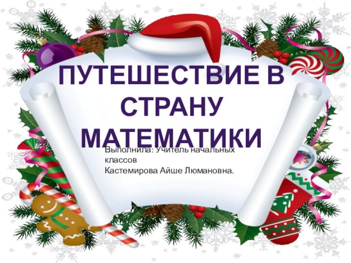 Путешествие в страну математикиВыполнила: Учитель начальных классовКастемирова Айше Люмановна.