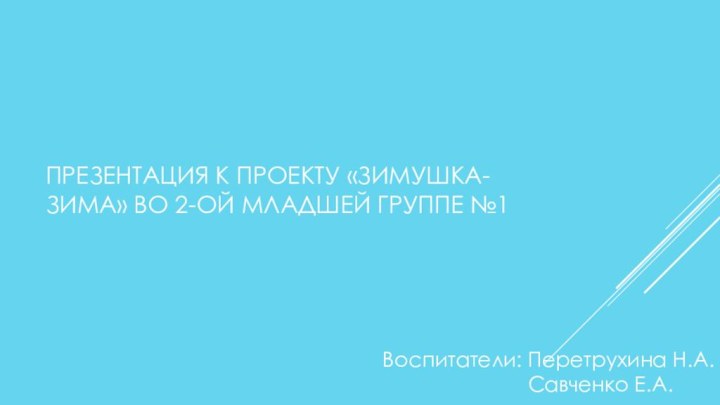 ПРЕЗЕНТАЦИЯ К ПРОЕКТУ «ЗИМУШКА-ЗИМА» ВО 2-ОЙ МЛАДШЕЙ ГРУППЕ №1 Воспитатели: Перетрухина Н.А.