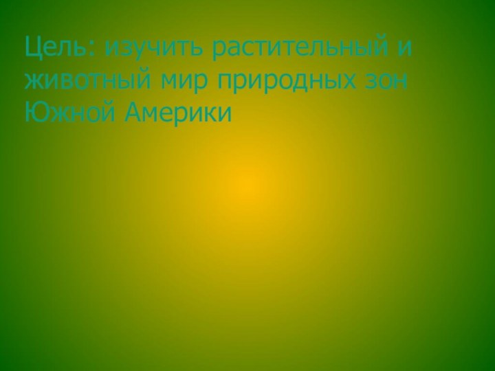 Цель: изучить растительный и животный мир природных зон Южной Америки