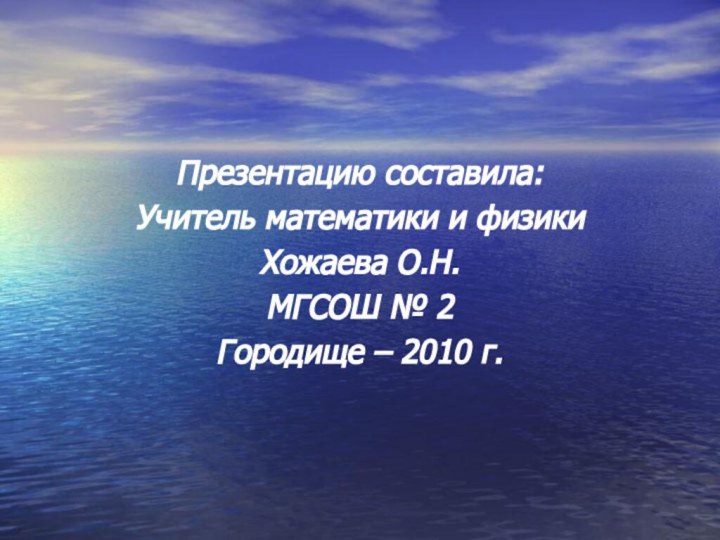 Презентацию составила:Учитель математики и физикиХожаева О.Н.МГСОШ № 2Городище – 2010 г.