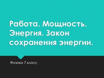 Презентация по физике на тему Работа. Мощность. Энергия. Закон сохранения энергии