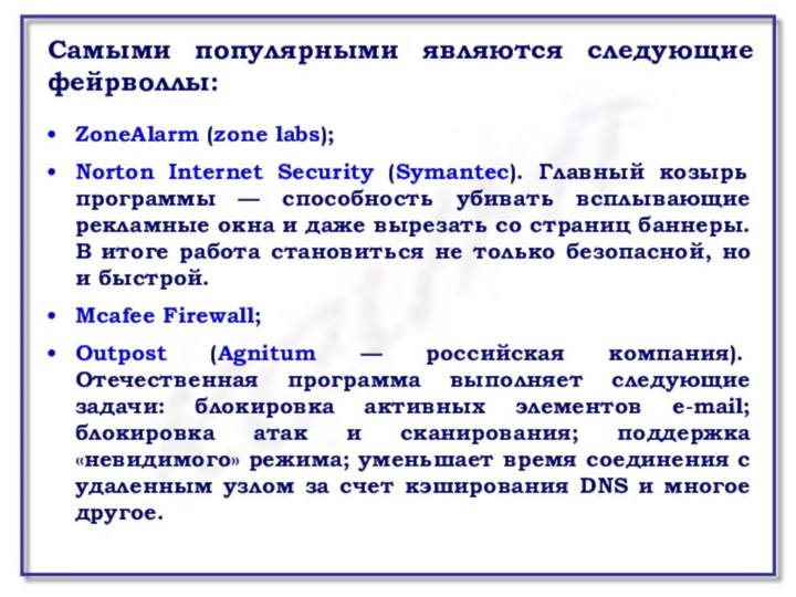 Самыми популярными являются следующие фейрволлы:ZoneAlarm (zone labs);Norton Internet Security (Symantec). Главный козырь