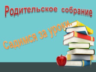 Родительское собрание по теме: Садимся за уроки