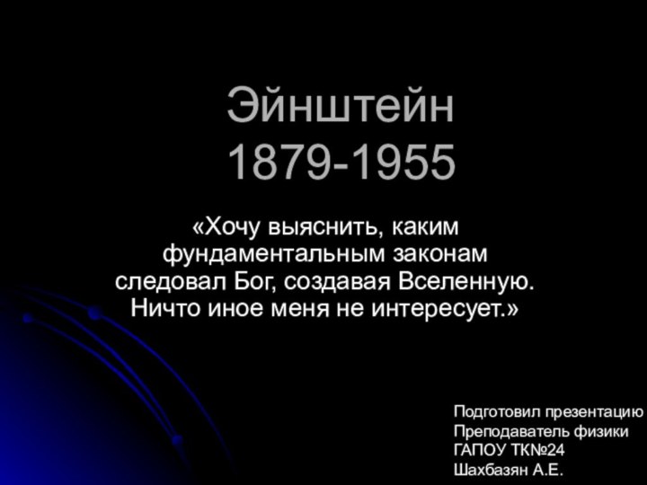 Эйнштейн  1879-1955«Хочу выяснить, каким фундаментальным законам следовал Бог, создавая Вселенную. Ничто