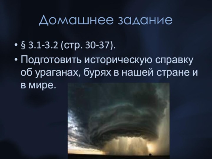 Домашнее задание§ 3.1-3.2 (стр. 30-37).Подготовить историческую справку об ураганах, бурях в нашей стране и в мире.