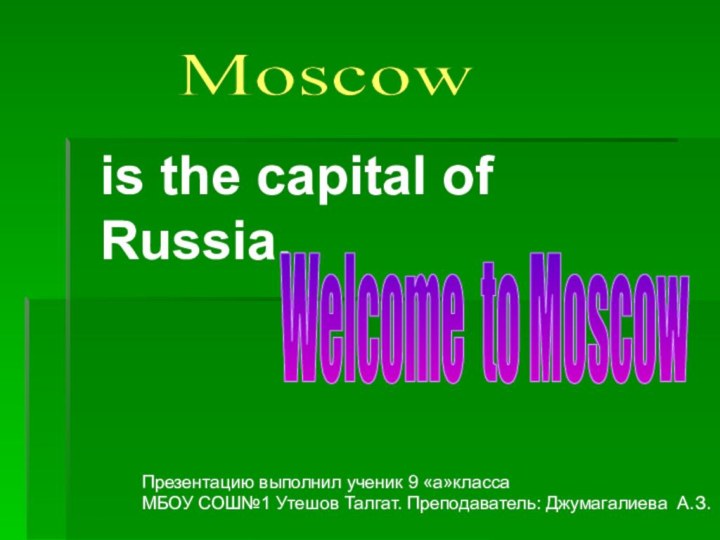 is the capital of Russia.Welcome to MoscowMoscowПрезентацию выполнил ученик 9 «а»классаМБОУ