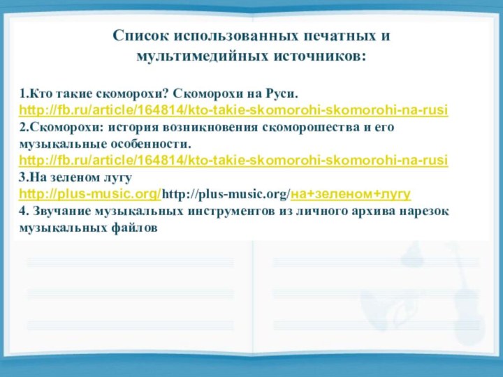 Список использованных печатных и мультимедийных источников:1.Кто такие скоморохи? Скоморохи на Руси.http://fb.ru/article/164814/kto-takie-skomorohi-skomorohi-na-rusi2.Скоморохи: история