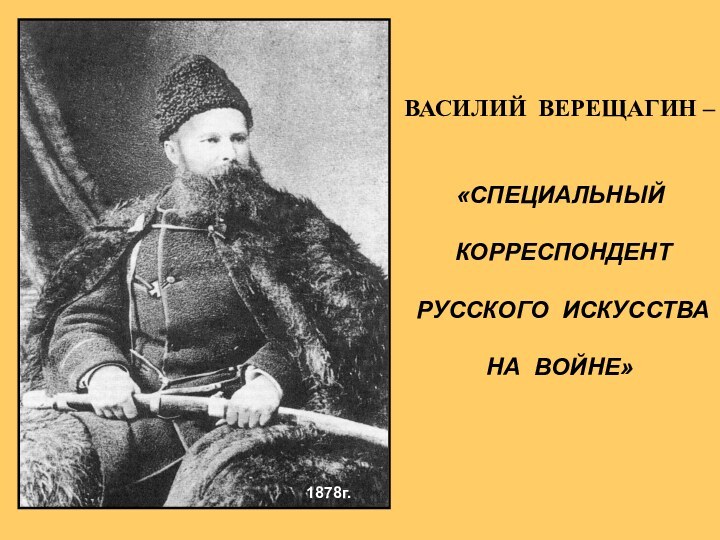 ВАСИЛИЙ ВЕРЕЩАГИН – «СПЕЦИАЛЬНЫЙ КОРРЕСПОНДЕНТ РУССКОГО ИСКУССТВА НА ВОЙНЕ»  1878г.