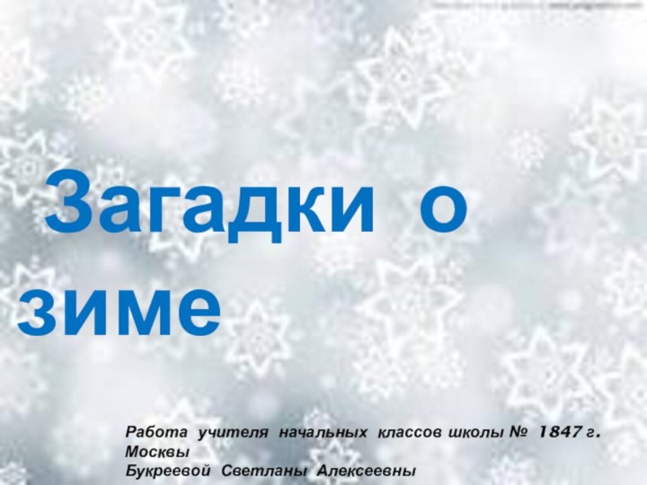 Загадки о зимеРабота учителя начальных классов школы № 1847 г. МосквыБукреевой Светланы Алексеевны