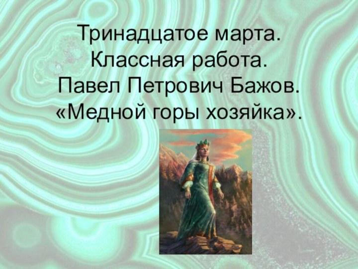 Тринадцатое марта. Классная работа. Павел Петрович Бажов.  «Медной горы хозяйка».