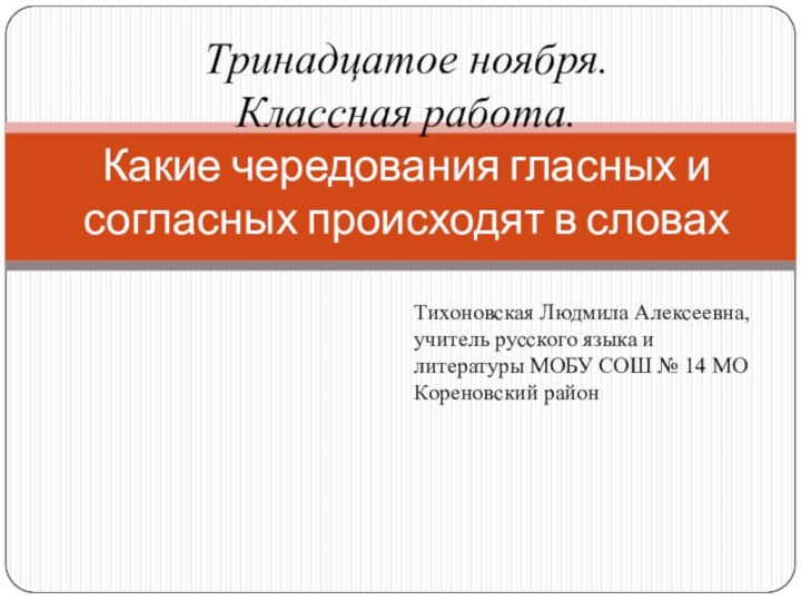 Тринадцатое ноября. Классная работа. Какие чередования гласных и согласных происходят в словахТихоновская