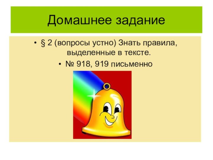 Домашнее задание§ 2 (вопросы устно) Знать правила, выделенные в тексте.№ 918, 919 письменно