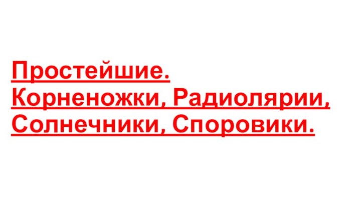 Простейшие.  Корненожки, Радиолярии, Солнечники, Споровики.