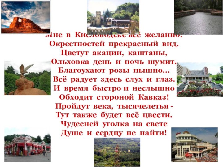 Мне  в  Кисловодске всё  желанно:Окрестностей  прекрасный  вид.Цветут  акации,  каштаны,Ольховка  день  и  ночь 