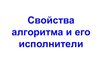 Понятие алгоритма и его свойства. Исполнитель алгоритмов: назначение, среда, система команд, режимы работы. Основные конструкции алгоритмов.