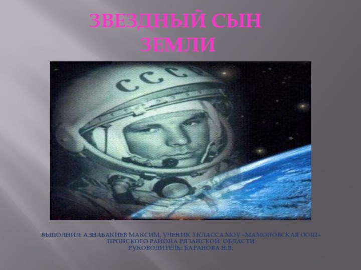 Звездный сын  ЗемлиВыполнил: Азнабакиев Максим, ученик 3 класса МОУ «Мамоновская ООШ»